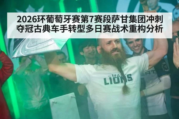 2026环葡萄牙赛第7赛段萨甘集团冲刺夺冠古典车手转型多日赛战术重构分析