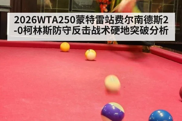 2026WTA250蒙特雷站费尔南德斯2-0柯林斯防守反击战术硬地突破分析