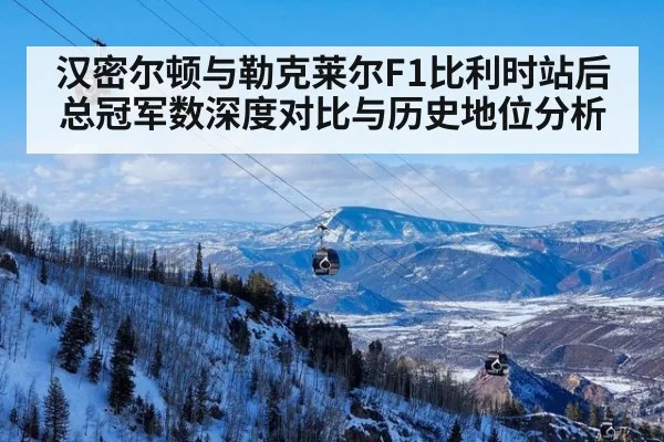 汉密尔顿与勒克莱尔F1比利时站后总冠军数深度对比与历史地位分析