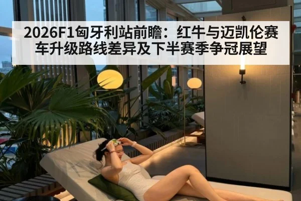2026F1匈牙利站前瞻：红牛与迈凯伦赛车升级路线差异及下半赛季争冠展望