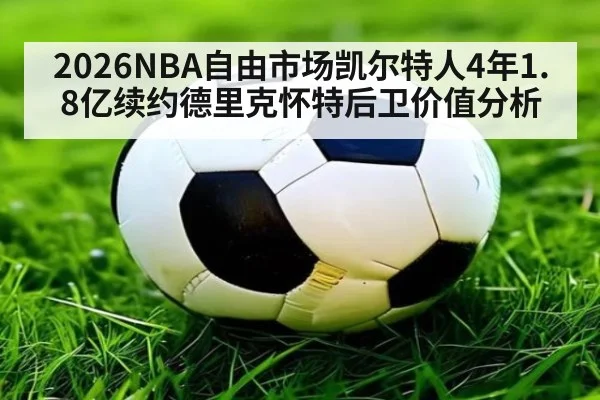 2026NBA自由市场凯尔特人4年1.8亿续约德里克怀特后卫价值分析