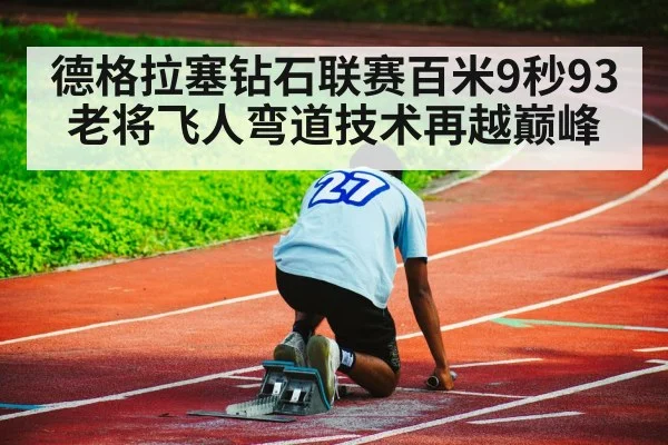 德格拉塞钻石联赛百米9秒93 老将飞人弯道技术再越巅峰